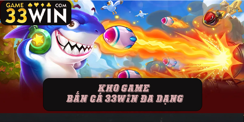 Kho game bắn cá 33win đa dạng